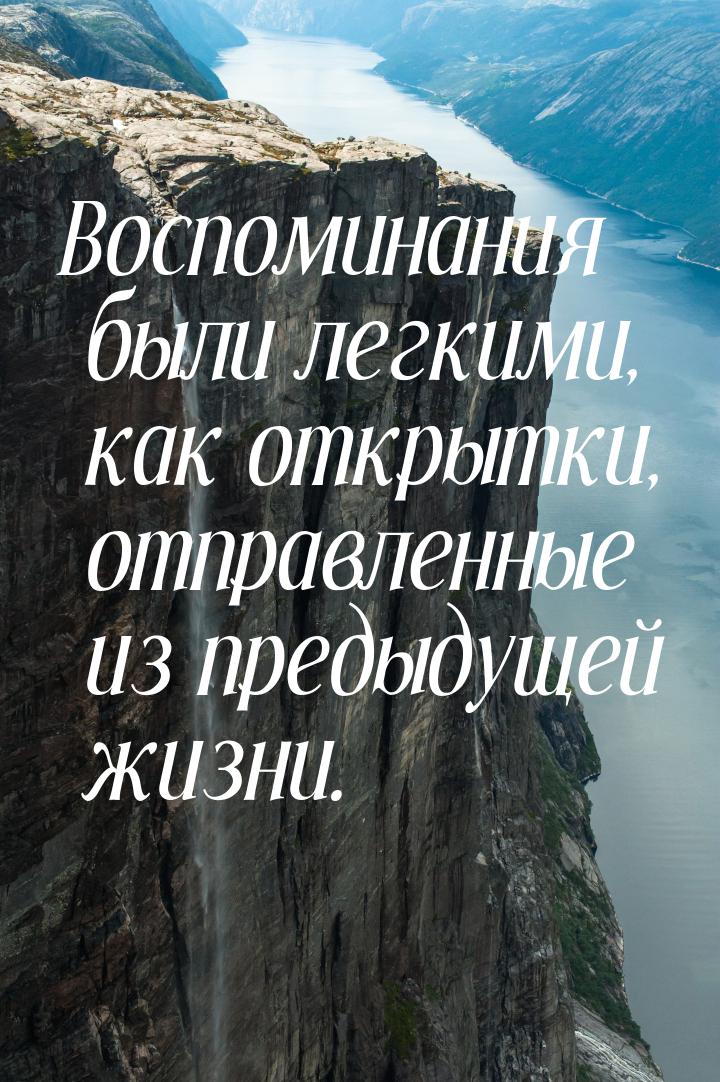 Воспоминания были легкими, как открытки, отправленные из предыдущей жизни.