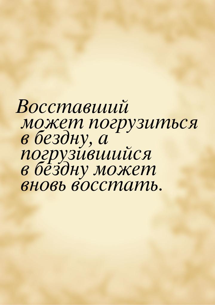 Восставший может погрузиться в бездну, а погрузившийся в бездну может вновь восстать.