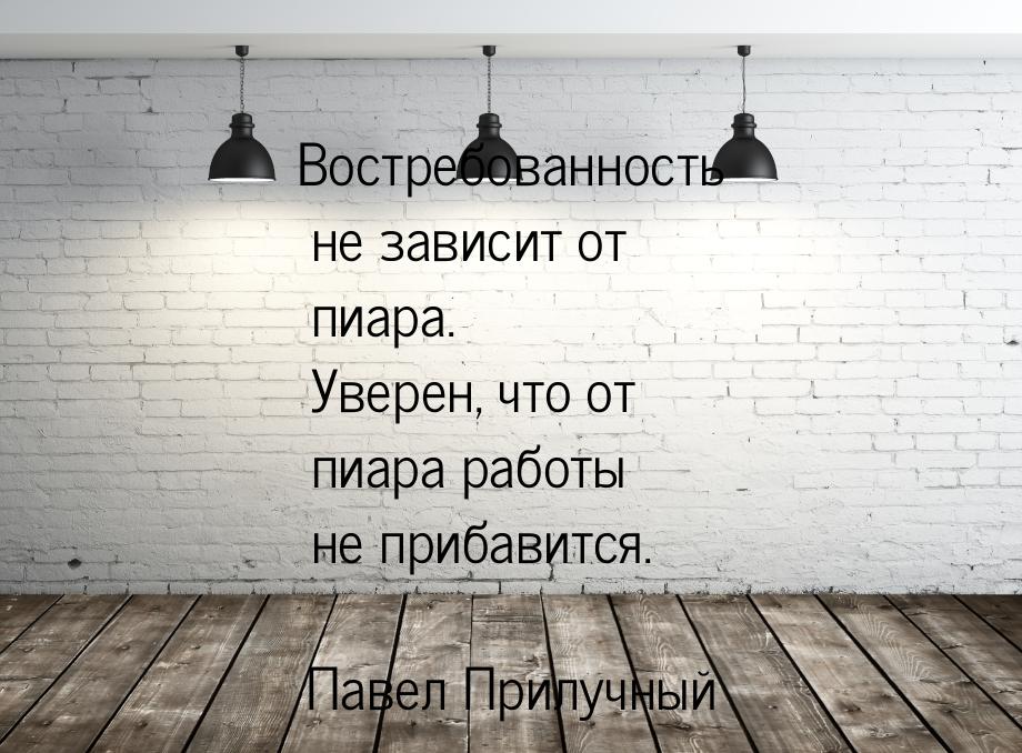 Востребованность не зависит от пиара. Уверен, что от пиара работы не прибавится.