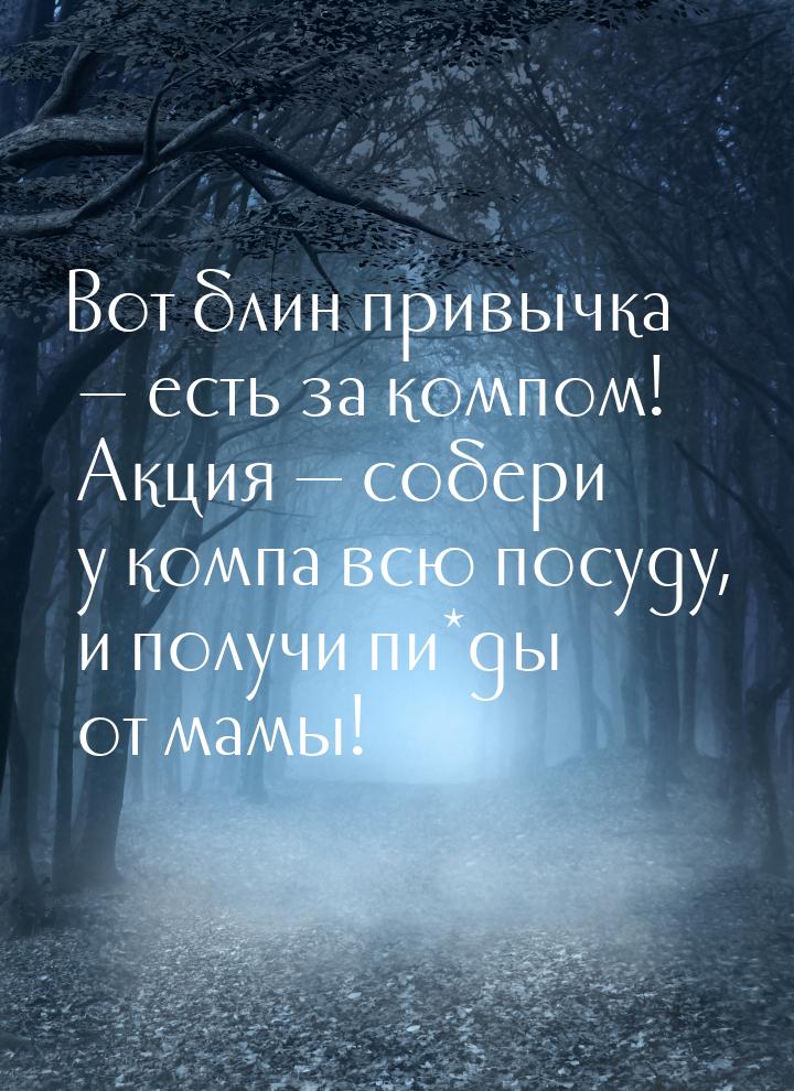 Вот блин привычка  есть за компом! Акция  собери у компа всю посуду, и получ