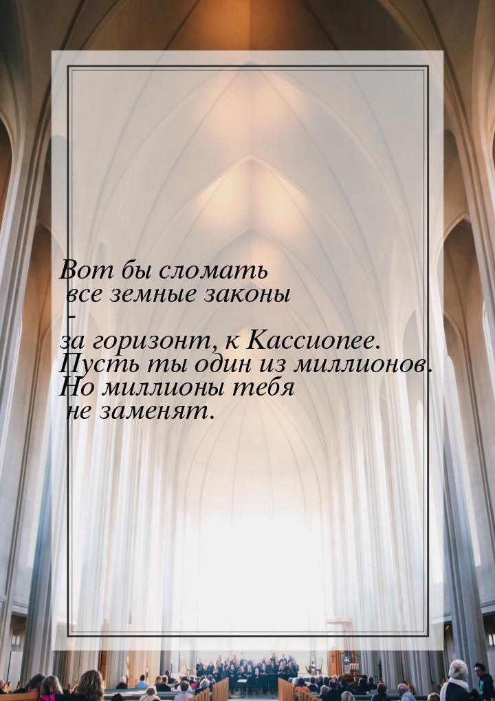 Вот бы сломать все земные законы - за горизонт, к Кассиопее. Пусть ты один из миллионов. Н