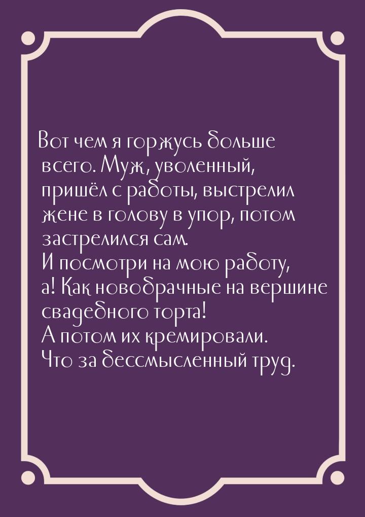 Вот чем я горжусь больше всего. Муж, уволенный, пришёл с работы, выстрелил жене в голову в