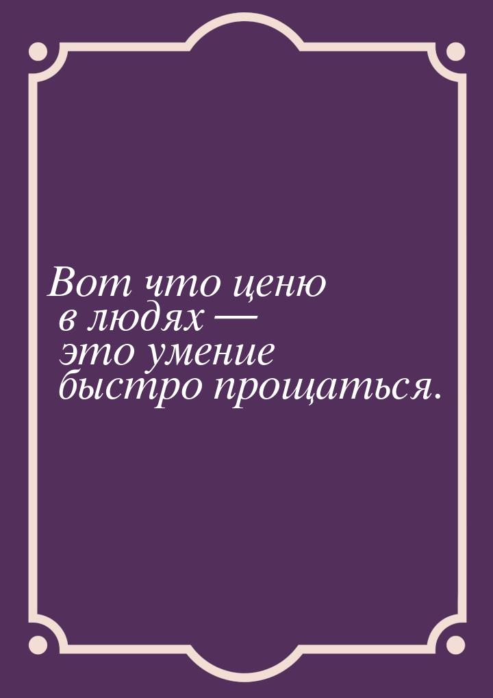 Вот что ценю в людях  это умение быстро прощаться.