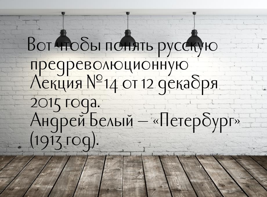 Вот чтобы понять русскую предреволюционную Лекция №14 от 12 декабря 2015 года. Андрей Белы