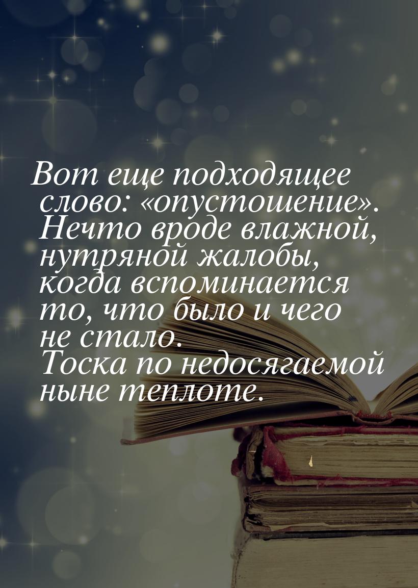 Вот еще подходящее слово: опустошение. Нечто вроде влажной, нутряной жалобы,