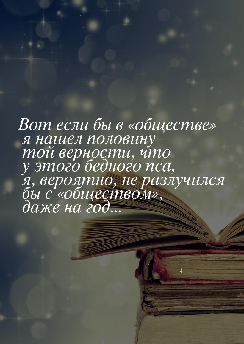 Вот если бы в обществе я нашел половину той верности, что у этого бедного пс