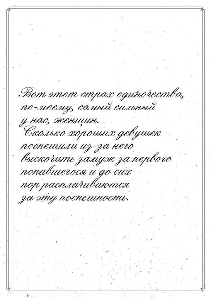 Вот этот страх одиночества, по-моему, самый сильный у нас, женщин. Сколько хороших девушек