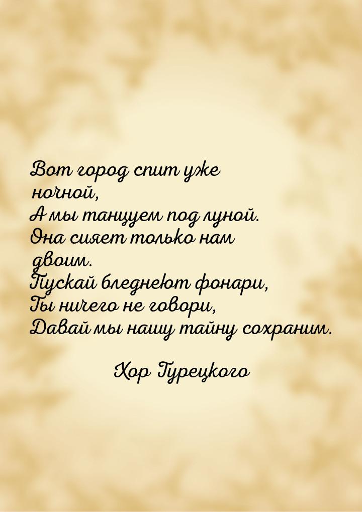 Вот город спит уже ночной, А мы танцуем под луной. Она сияет только нам двоим. Пускай блед