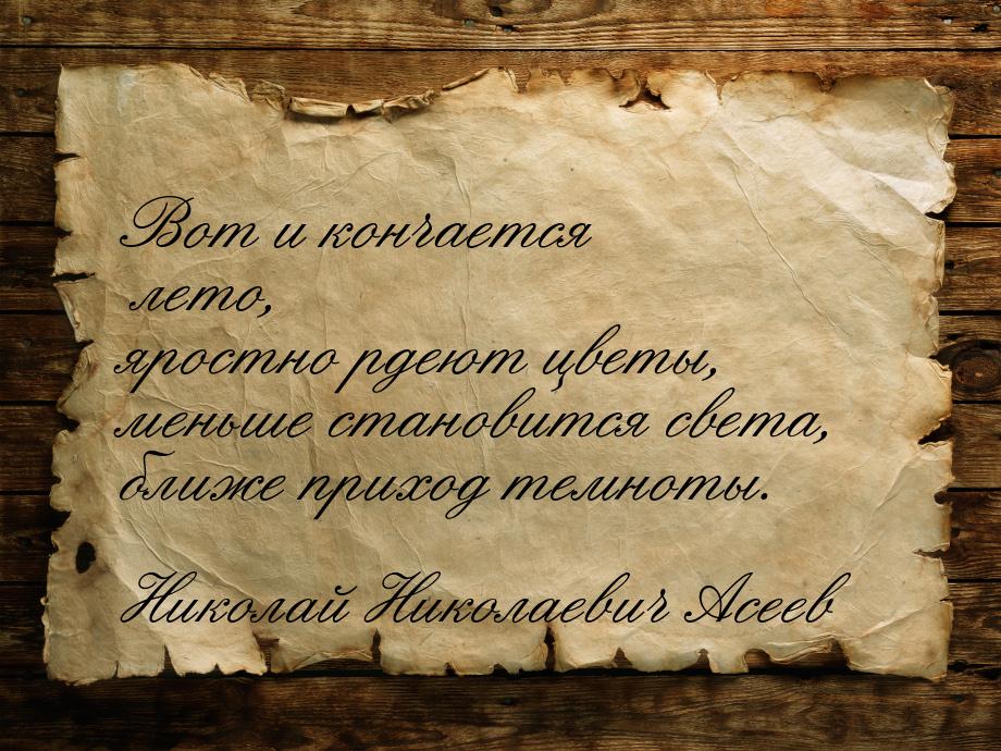 Вот и кончается лето, яростно рдеют цветы, меньше становится света, ближе приход темноты.