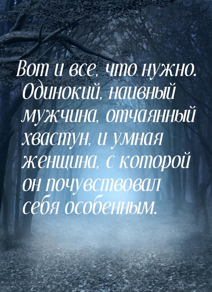 Вот и все, что нужно. Одинокий, наивный мужчина, отчаянный хвастун, и умная женщина, с кот