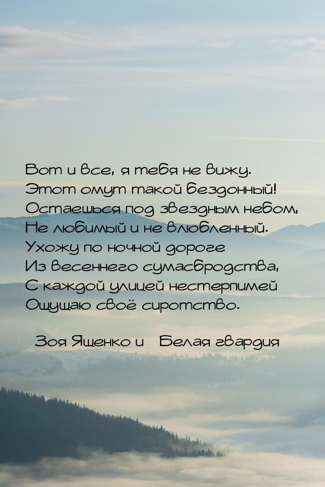 Вот и все, я тебя не вижу. Этот омут такой бездонный! Остаешься под звездным небом, Не люб