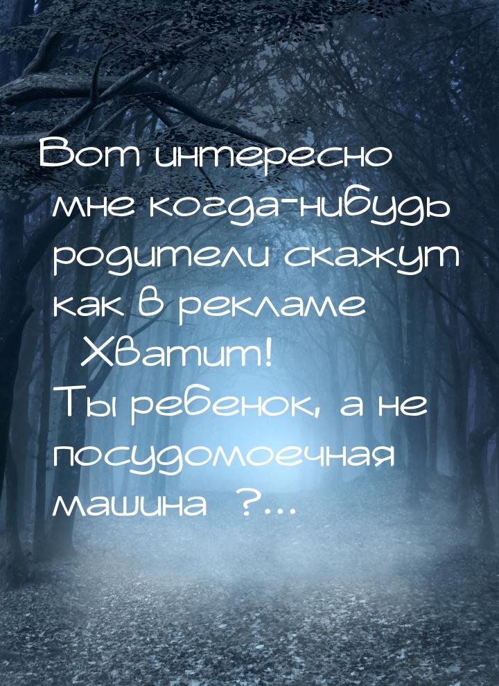 Вот интересно мне когда-нибудь родители скажут как в рекламе  Хватит! Ты реб