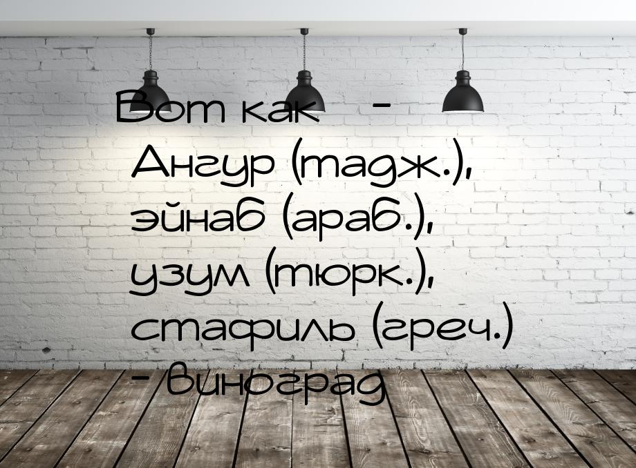 Вот как * - Ангур (тадж.), эйнаб (араб.), узум (тюрк.), стафиль (греч.) - виноград