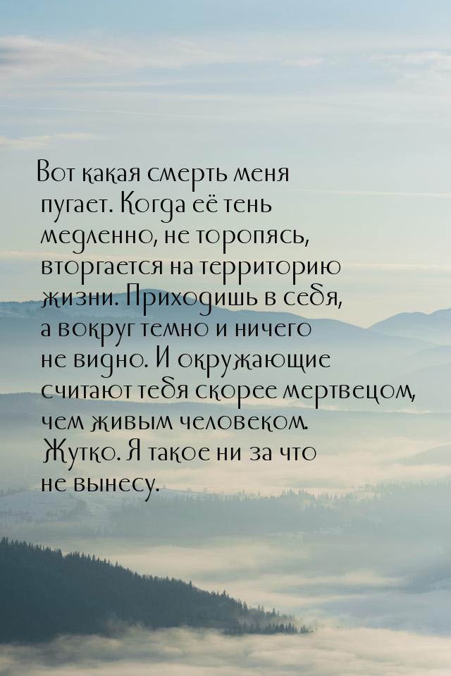 Вот какая смерть меня пугает. Когда её тень медленно, не торопясь, вторгается на территори