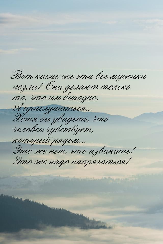 Вот какие же эти все мужики козлы! Они делают только то, что им выгодно. А прислушаться...