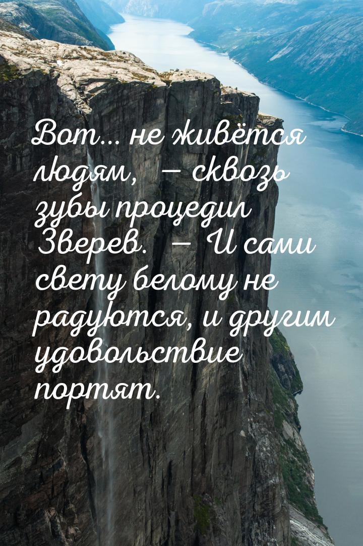 Вот… не живётся людям,   сквозь зубы процедил Зверев.   И сами свету белому 