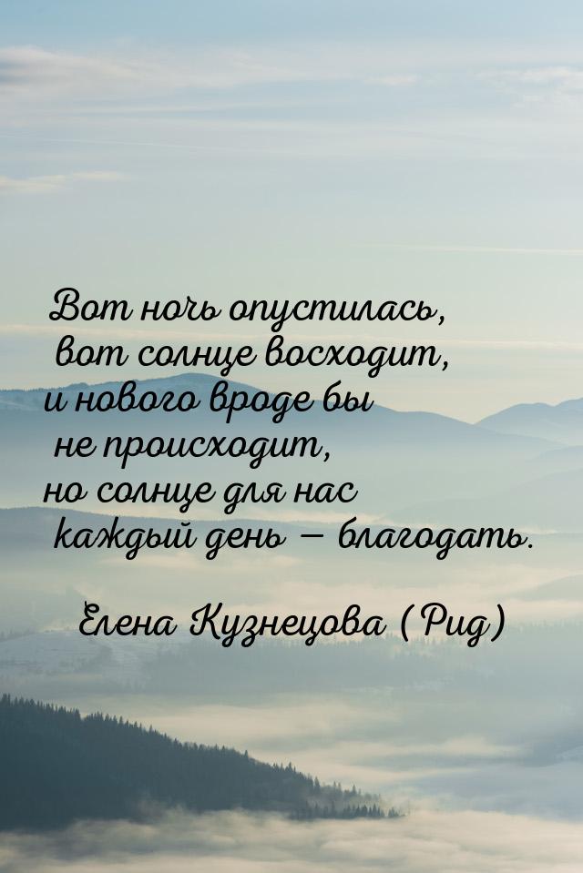 Вот ночь опустилась, вот солнце восходит, и нового вроде бы не происходит, но солнце для н