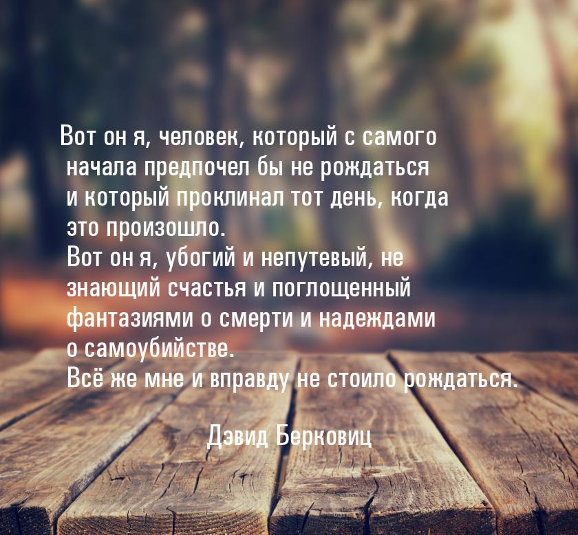 Вот он я, человек, который с самого начала предпочел бы не рождаться и который проклинал т