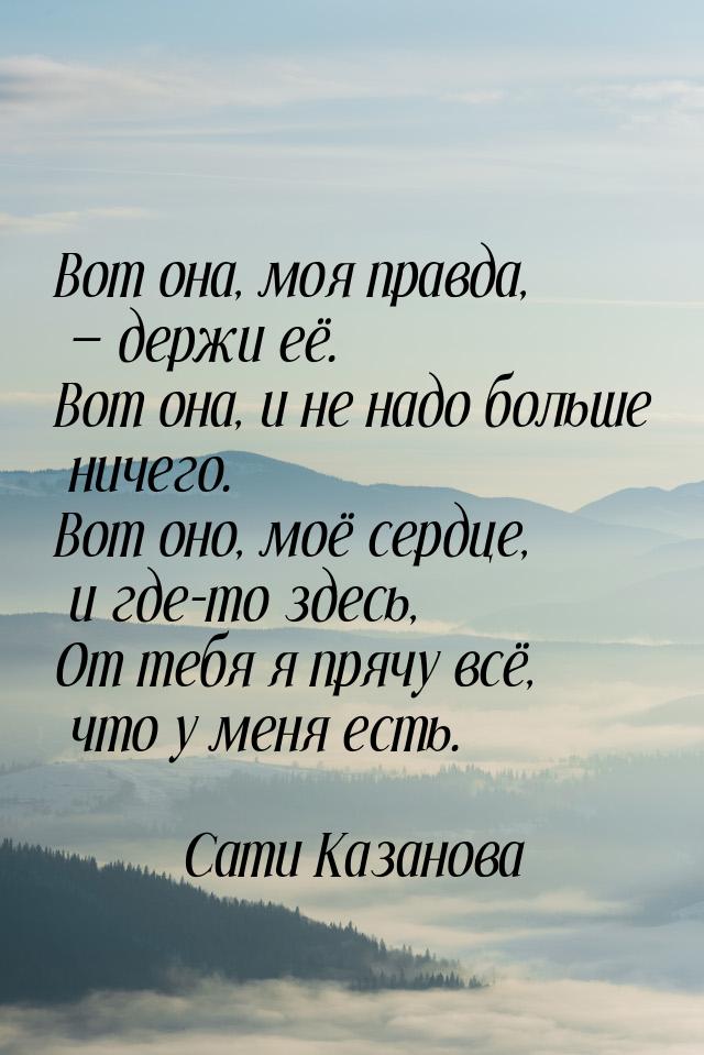 Вот она, моя правда,  держи её. Вот она, и не надо больше ничего. Вот оно, моё серд