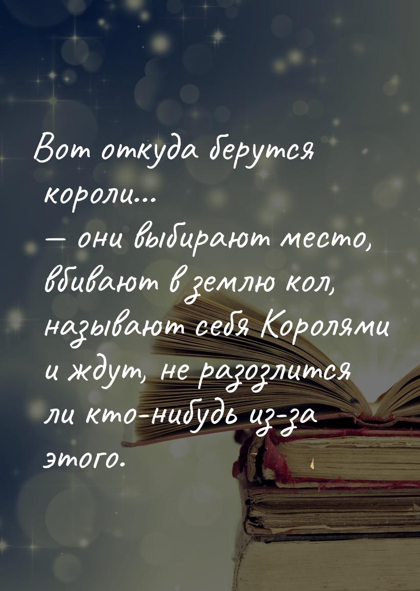 Вот откуда берутся короли...  они выбирают место, вбивают в землю кол, называют себ