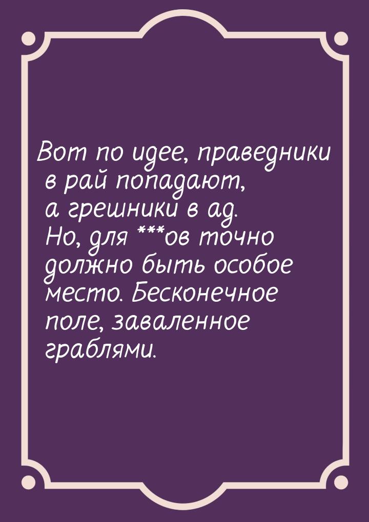 Вот по идее, праведники в рай попадают, а грешники в ад. Но, для ***ов точно должно быть о