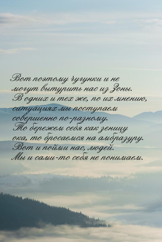 Вот поэтому чугунки и не могут вытурить нас из Зоны. В одних и тех же, по их мнению, ситуа