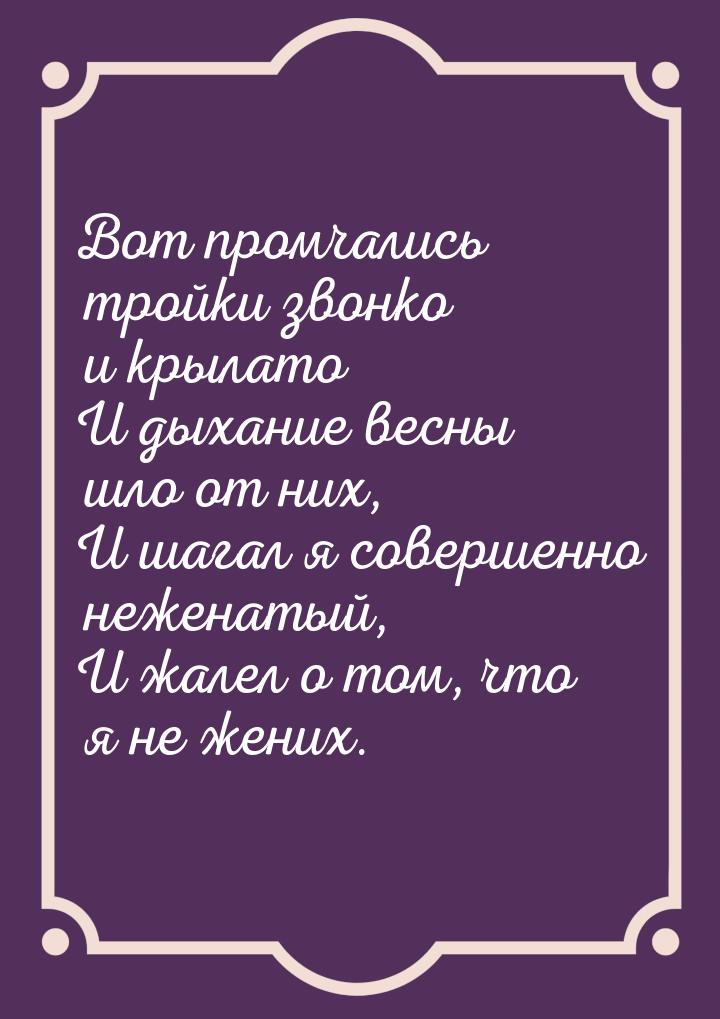 Вот промчались тройки звонко и крылато И дыхание весны шло от них, И шагал я совершенно не