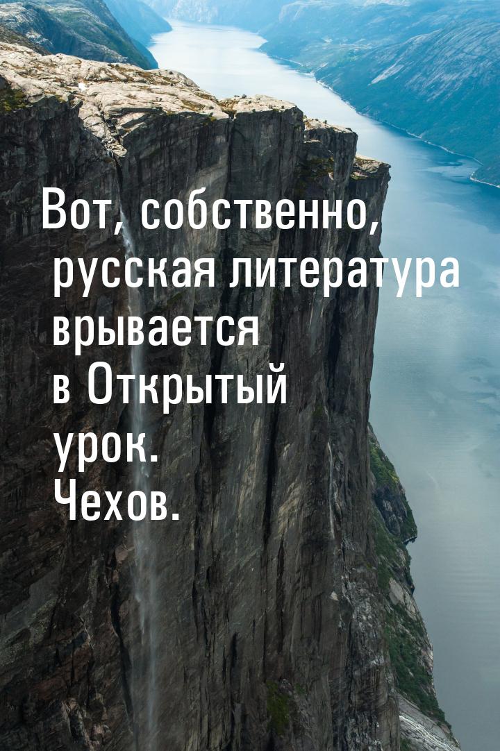 Вот, собственно, русская литература врывается в Открытый урок. Чехов.