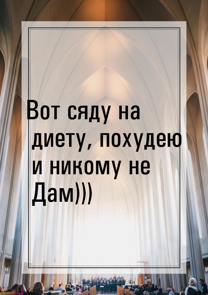 Вот сяду на диету, похудею и никому не Дам)))