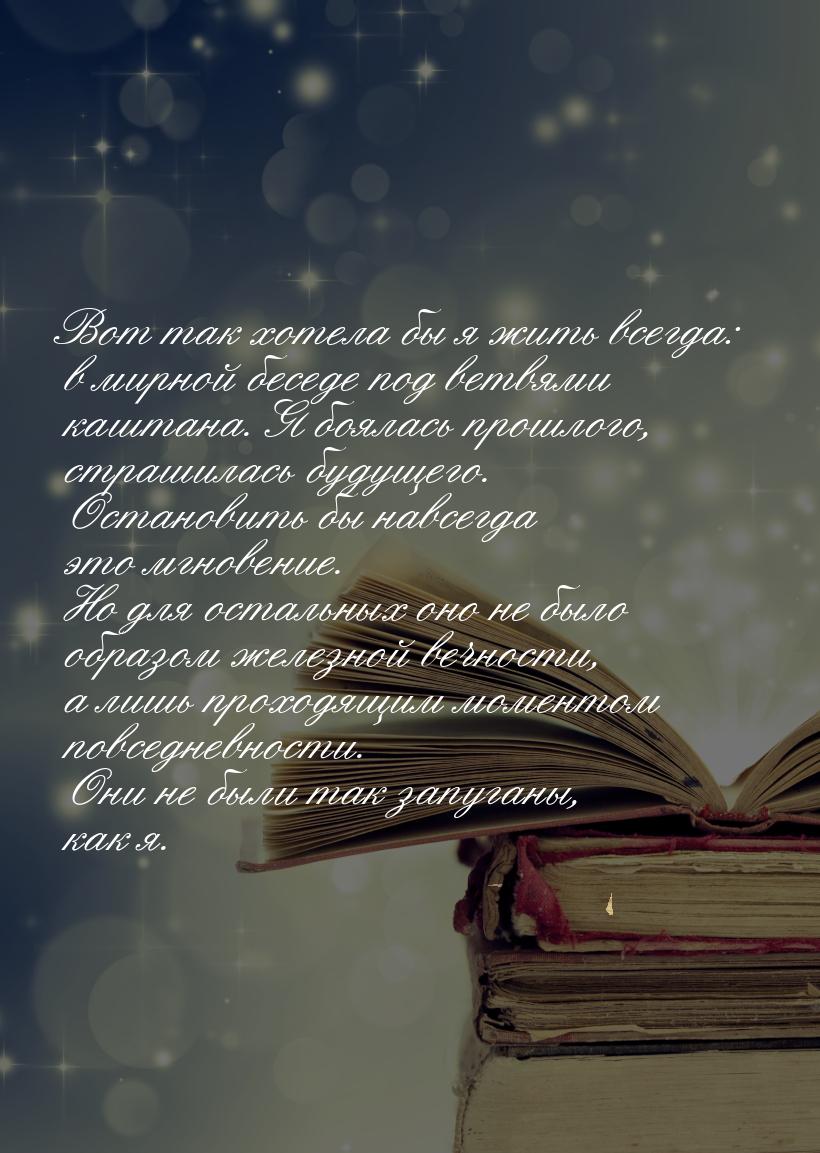 Вот так хотела бы я жить всегда: в мирной беседе под ветвями каштана. Я боялась прошлого, 