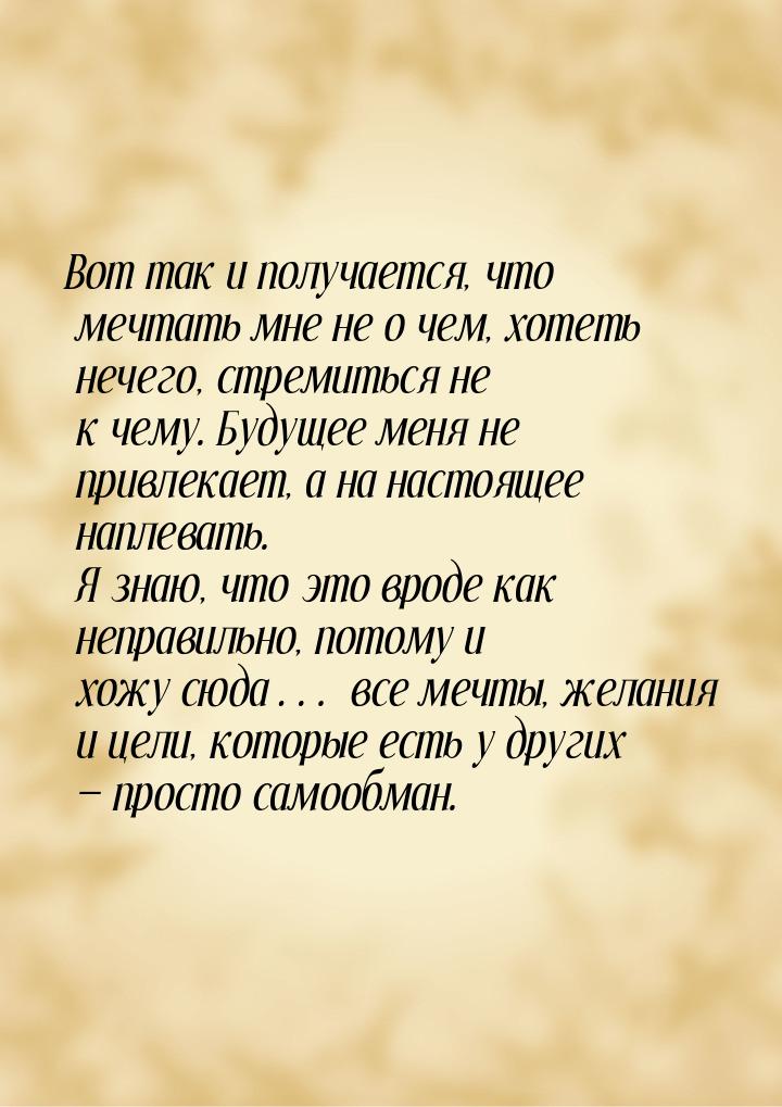 Вот так и получается, что мечтать мне не о чем, хотеть нечего, стремиться не к чему. Будущ