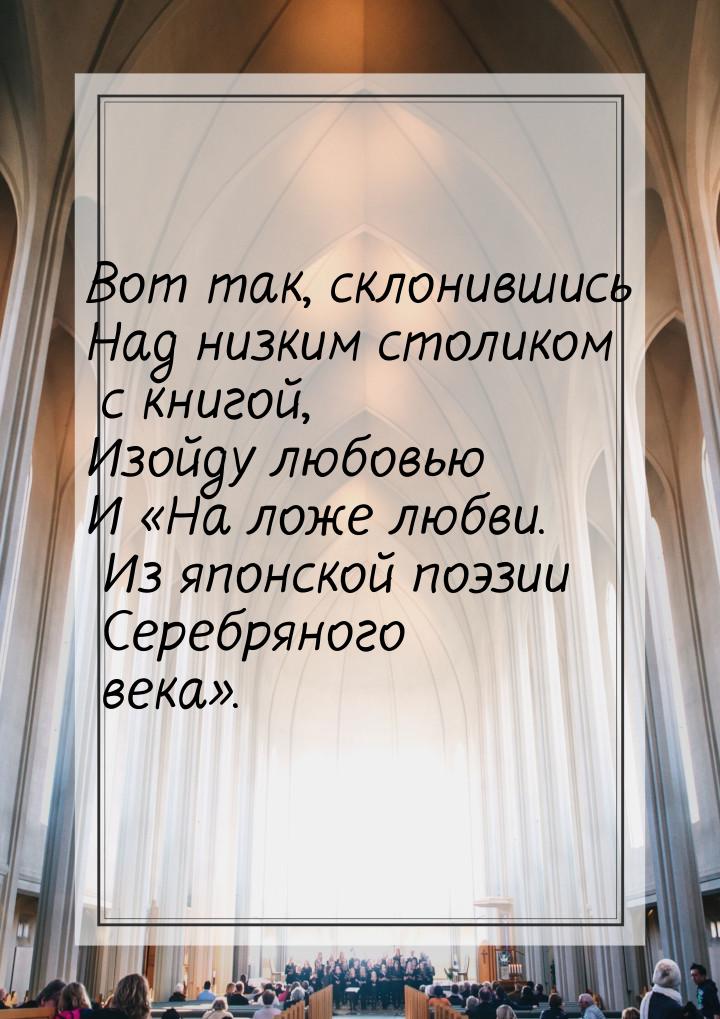 Вот так, склонившись Над низким столиком с книгой, Изойду любовью И «На ложе любви. Из япо