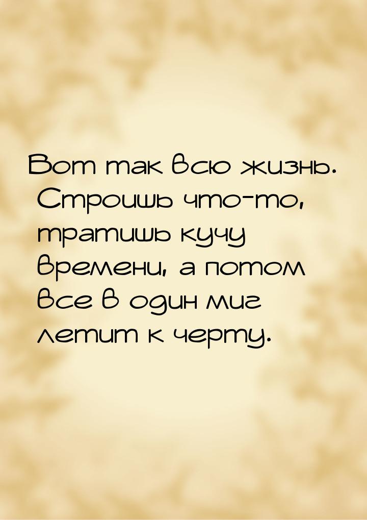 Вот так всю жизнь. Строишь что-то, тратишь кучу времени, а потом все в один миг летит к че