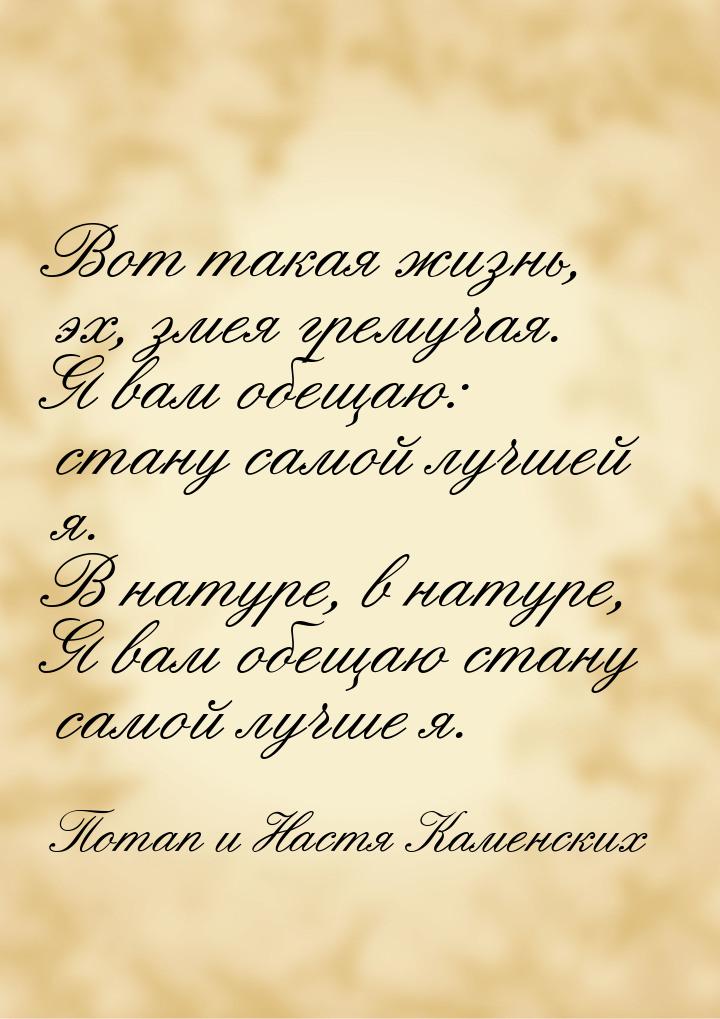 Вот такая жизнь, эх, змея гремучая. Я вам обещаю: стану самой лучшей я. В натуре, в натуре