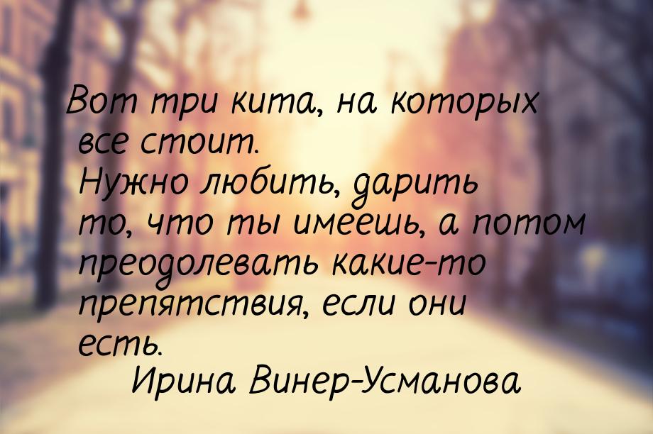 Вот три кита, на которых все стоит. Нужно любить, дарить то, что ты имеешь, а потом преодо