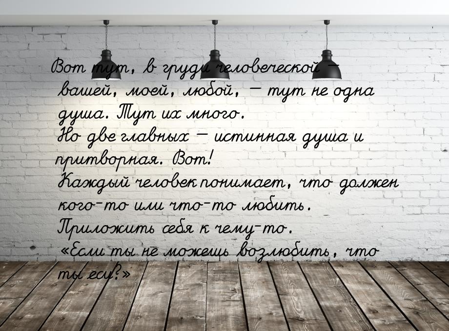 Вот тут, в груди человеческой — вашей, моей, любой, — тут не одна душа. Тут их много. Но д