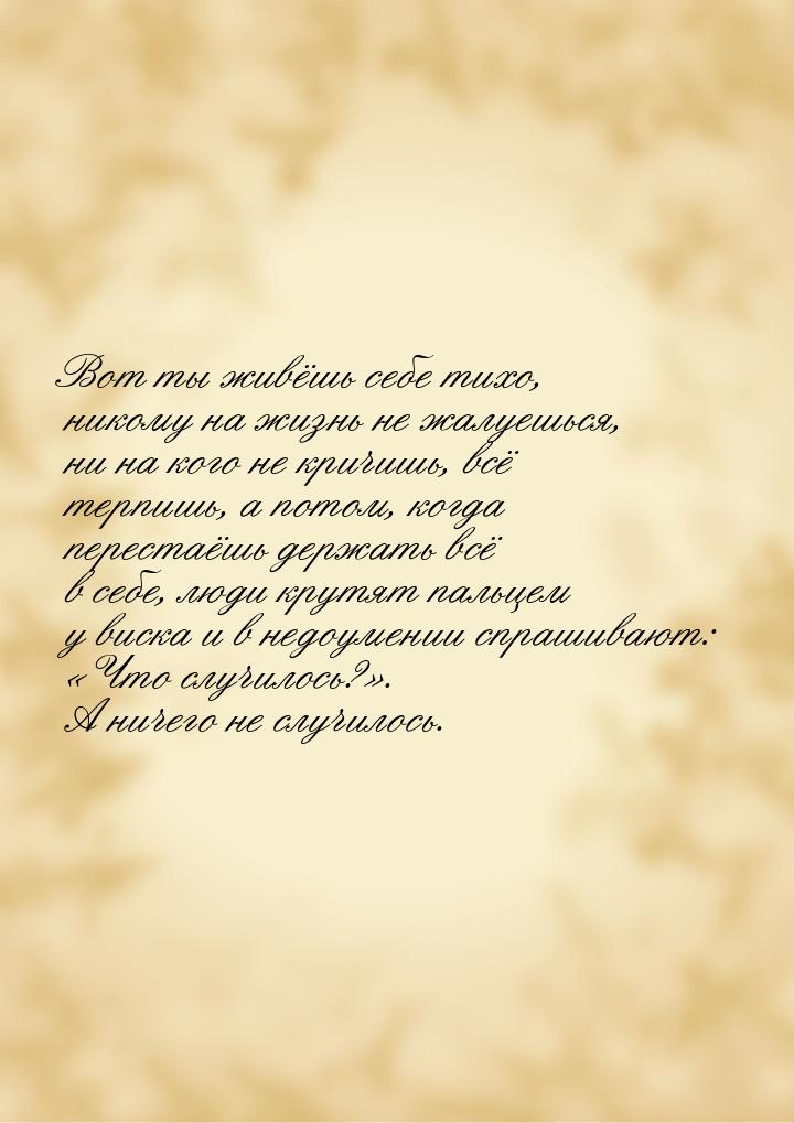 Вот ты живёшь себе тихо, никому на жизнь не жалуешься, ни на кого не кричишь, всё терпишь,