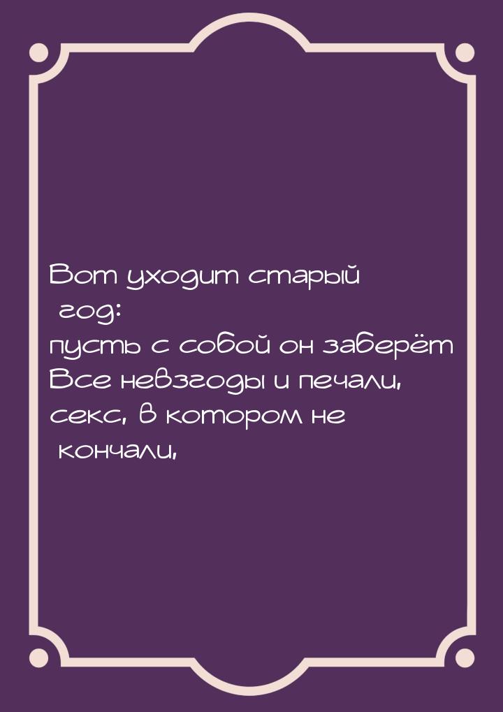 Вот уходит старый год: пусть с собой он заберёт Все невзгоды и печали, секс, в котором не 