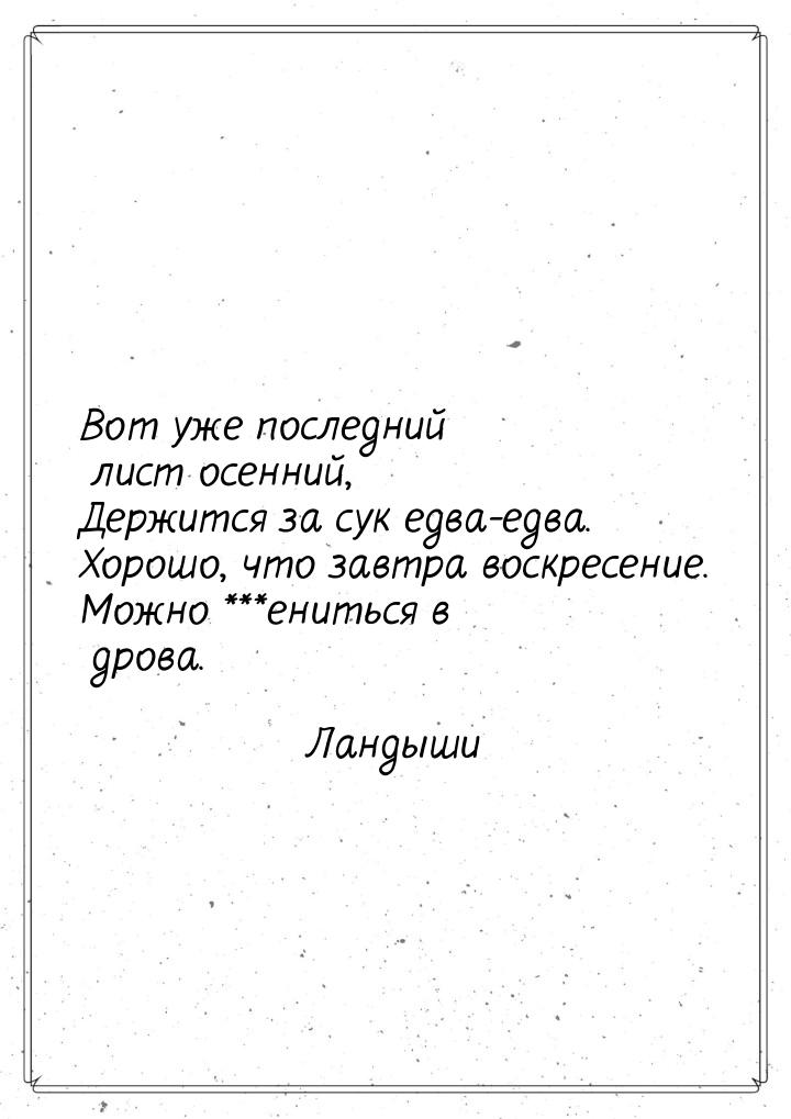 Вот уже последний лист осенний, Держится за сук едва-едва. Хорошо, что завтра воскресение.