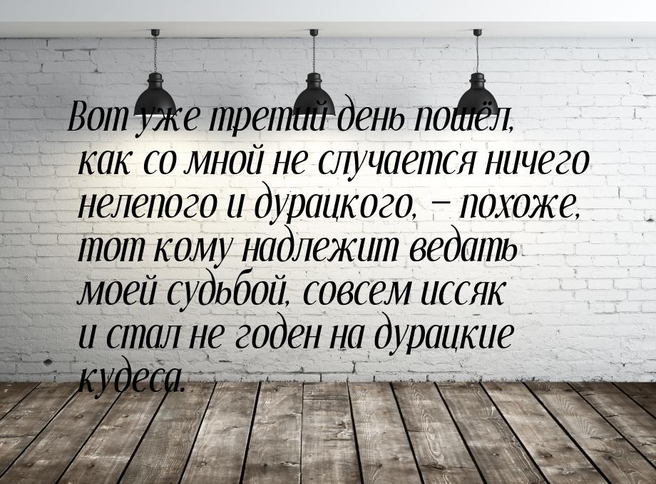 Вот уже третий день пошёл, как со мной не случается ничего нелепого и дурацкого,  п