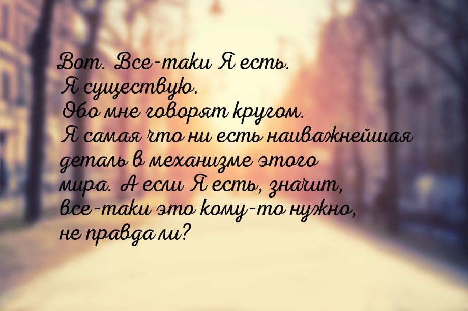 Вот. Все-таки Я есть. Я существую. Обо мне говорят кругом. Я самая что ни есть наиважнейша