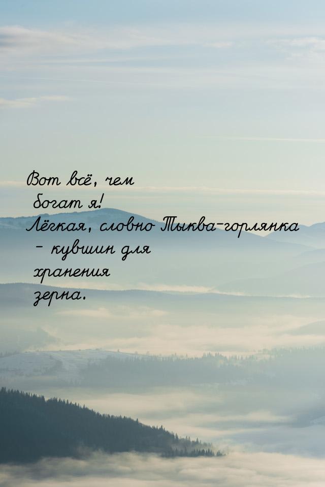 Вот всё, чем богат я! Лёгкая, словно Тыква-горлянка - кувшин для хранения зерна.