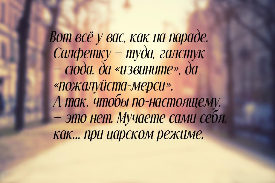 Вот всё у вас, как на параде. Салфетку — туда, галстук — сюда, да «извините», да «пожалуйс