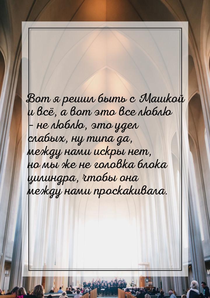 Вот я решил быть с Машкой и всё, а вот это все люблю – не люблю, это удел слабых, ну типа 