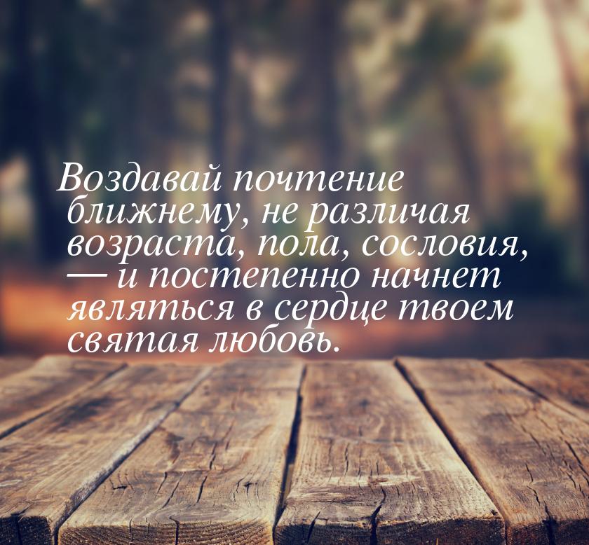 Воздавай почтение ближнему, не различая возраста, пола, сословия, — и постепенно начнет яв