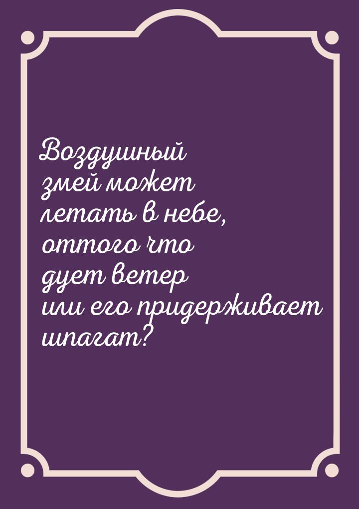 Воздушный змей может летать в небе, оттого что дует ветер или его придерживает шпагат?