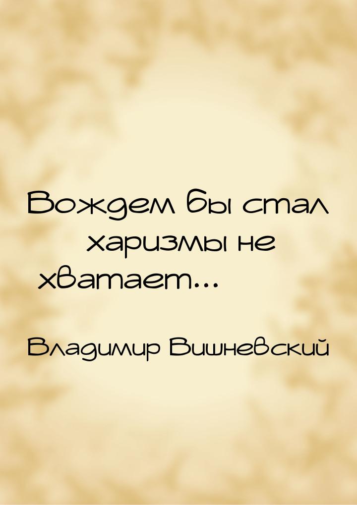 Вождем бы стал  харизмы не хватает...