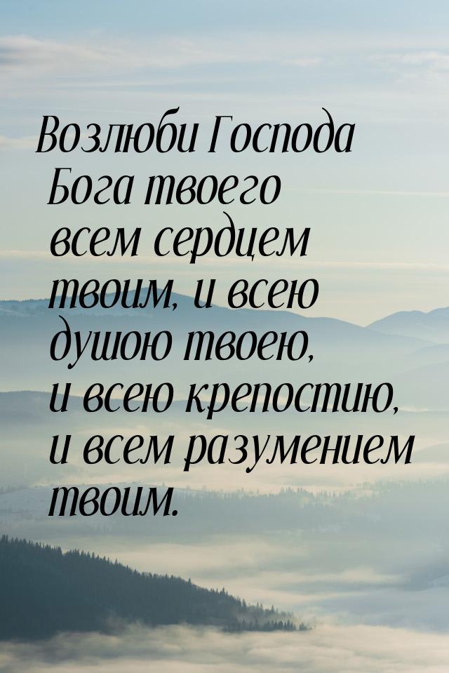 Возлюби Господа Бога твоего всем сердцем твоим, и всею душою твоею, и всею крепостию, и вс