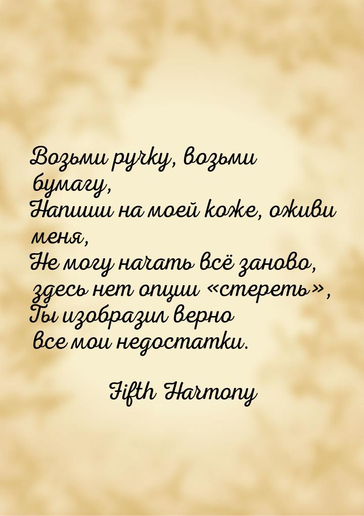 Возьми ручку, возьми бумагу, Напиши на моей коже, оживи меня, Не могу начать всё заново, з