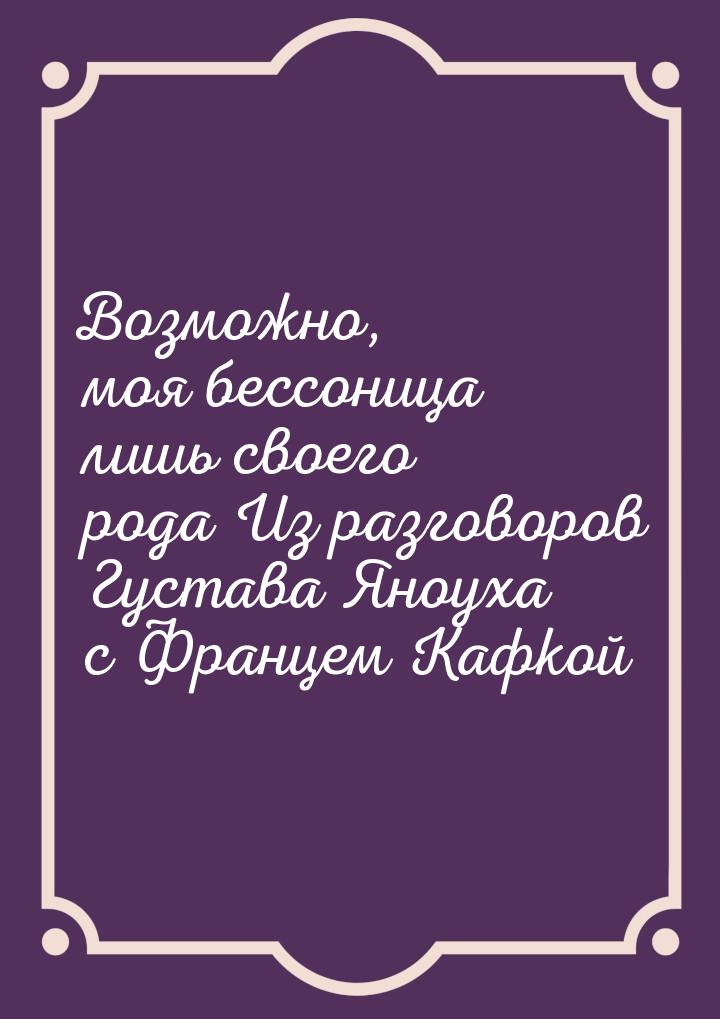 Возможно, моя бессоница лишь своего рода Из разговоров Густава Яноуха с Францем Кафкой